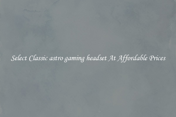 Select Classic astro gaming headset At Affordable Prices