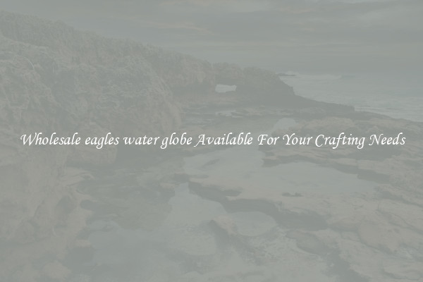Wholesale eagles water globe Available For Your Crafting Needs