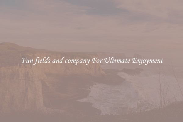 Fun fields and company For Ultimate Enjoyment