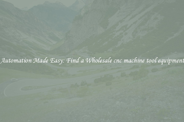  Automation Made Easy: Find a Wholesale cnc machine tool equipment 