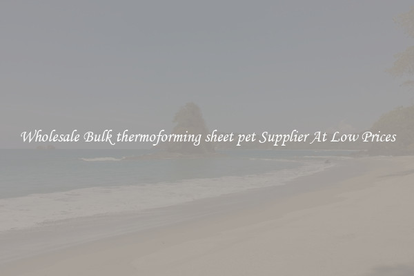 Wholesale Bulk thermoforming sheet pet Supplier At Low Prices