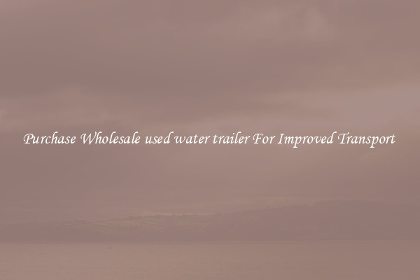 Purchase Wholesale used water trailer For Improved Transport 