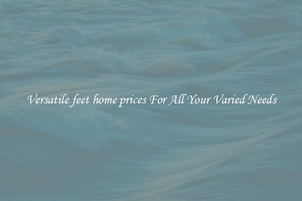Versatile feet home prices For All Your Varied Needs