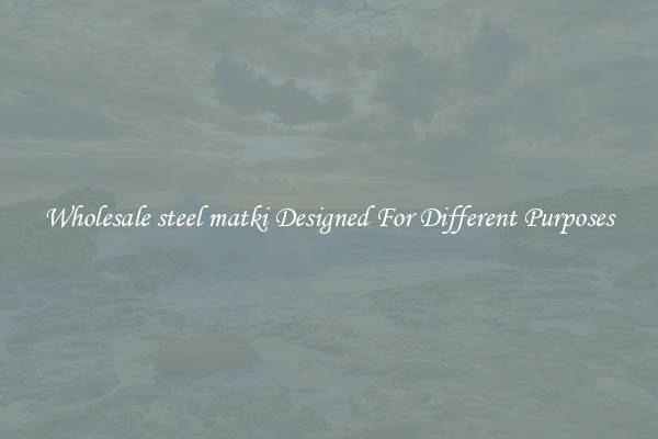 Wholesale steel matki Designed For Different Purposes