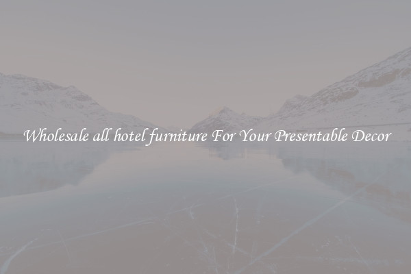 Wholesale all hotel furniture For Your Presentable Decor
