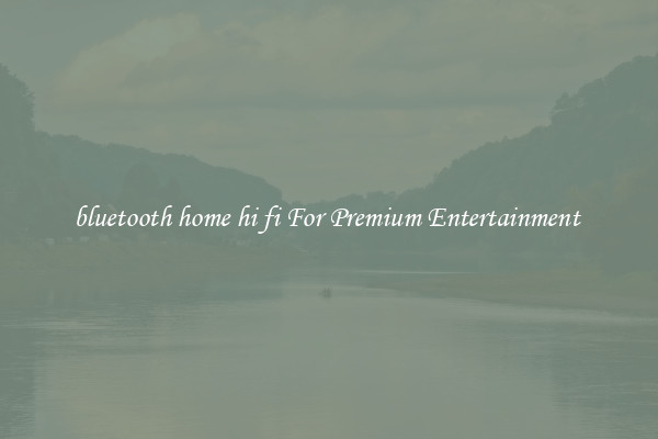 bluetooth home hi fi For Premium Entertainment 