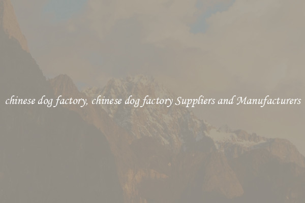 chinese dog factory, chinese dog factory Suppliers and Manufacturers