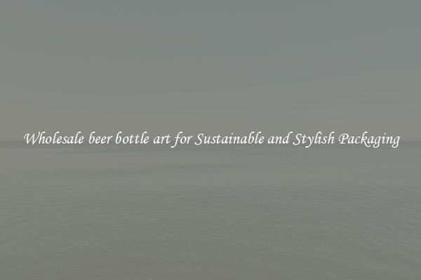 Wholesale beer bottle art for Sustainable and Stylish Packaging