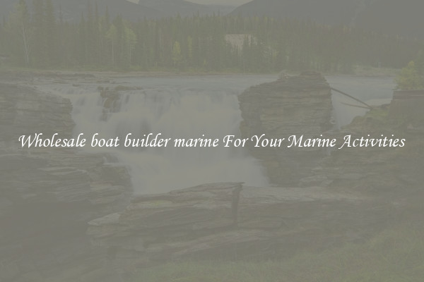 Wholesale boat builder marine For Your Marine Activities 