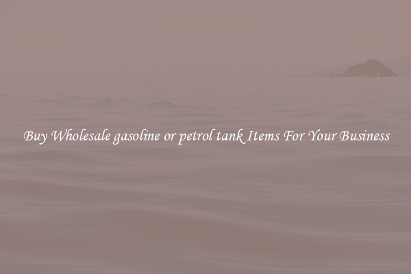 Buy Wholesale gasoline or petrol tank Items For Your Business