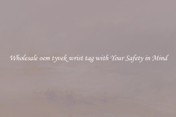 Wholesale oem tyvek wrist tag with Your Safety in Mind
