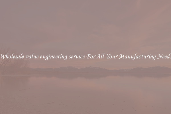 Wholesale value engineering service For All Your Manufacturing Needs