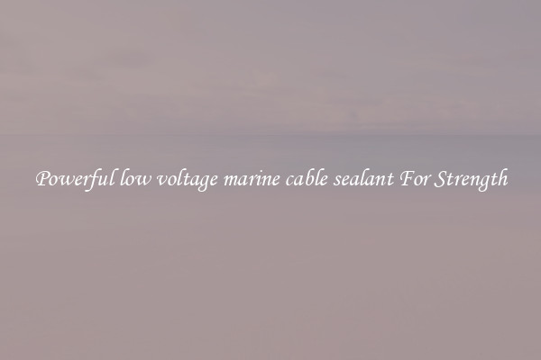 Powerful low voltage marine cable sealant For Strength