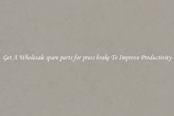 Get A Wholesale spare parts for press brake To Improve Productivity