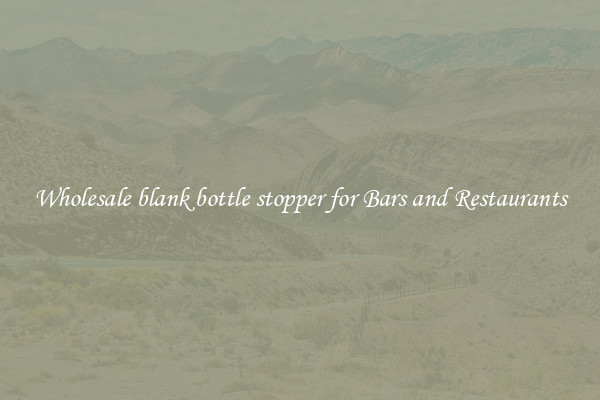 Wholesale blank bottle stopper for Bars and Restaurants