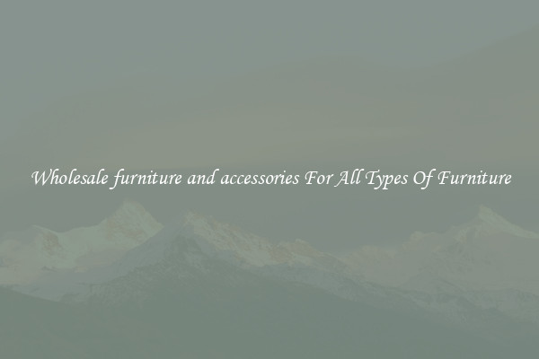 Wholesale furniture and accessories For All Types Of Furniture