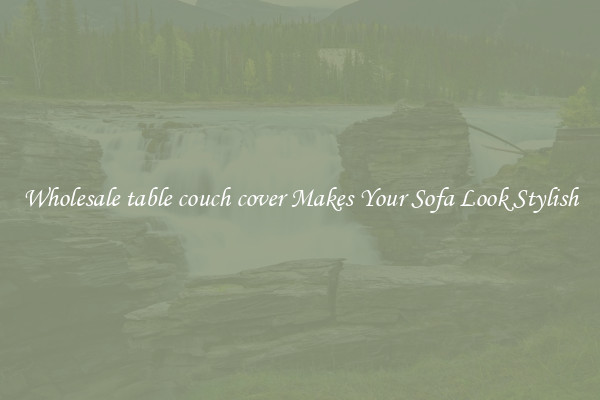 Wholesale table couch cover Makes Your Sofa Look Stylish