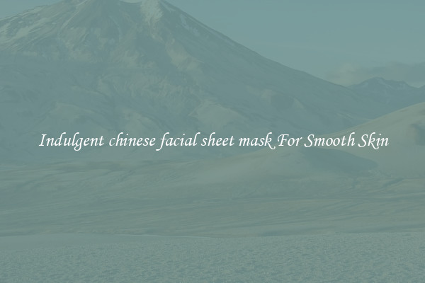 Indulgent chinese facial sheet mask For Smooth Skin