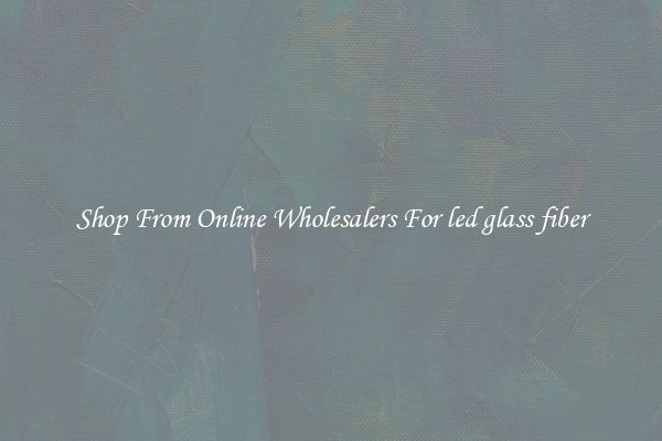 Shop From Online Wholesalers For led glass fiber
