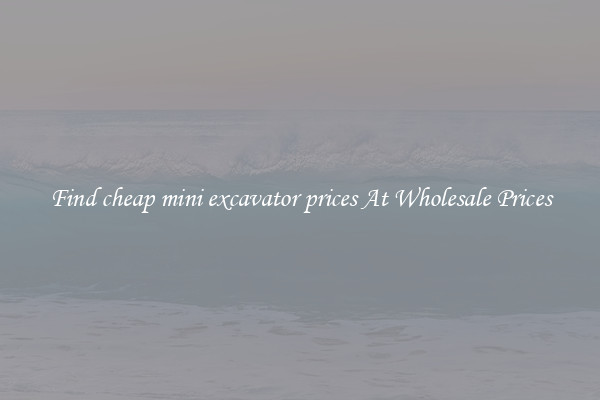 Find cheap mini excavator prices At Wholesale Prices