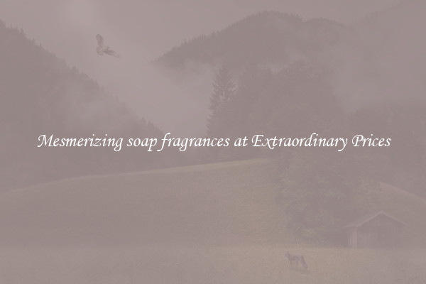 Mesmerizing soap fragrances at Extraordinary Prices
