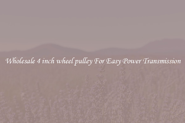 Wholesale 4 inch wheel pulley For Easy Power Transmission