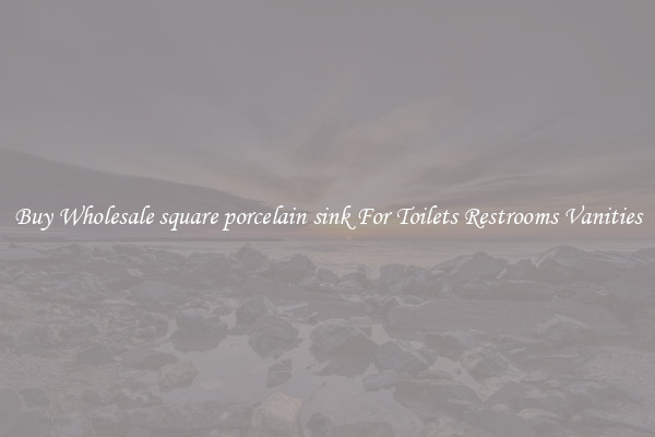 Buy Wholesale square porcelain sink For Toilets Restrooms Vanities