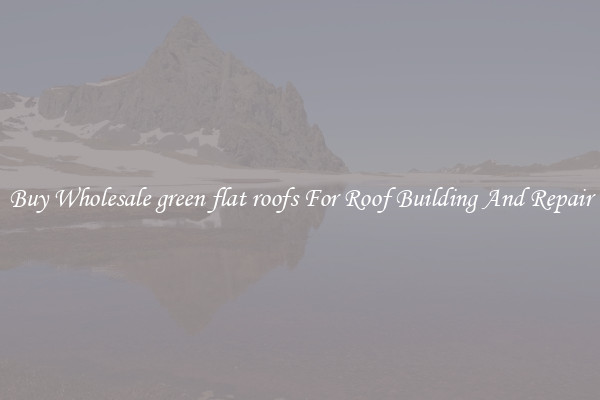 Buy Wholesale green flat roofs For Roof Building And Repair
