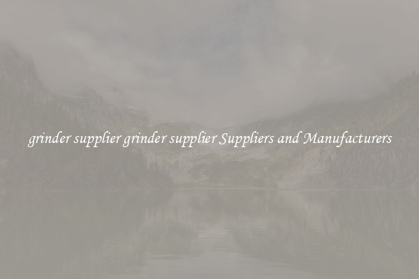 grinder supplier grinder supplier Suppliers and Manufacturers