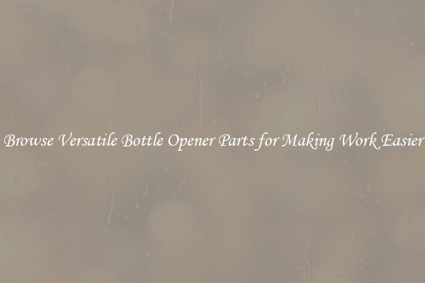 Browse Versatile Bottle Opener Parts for Making Work Easier