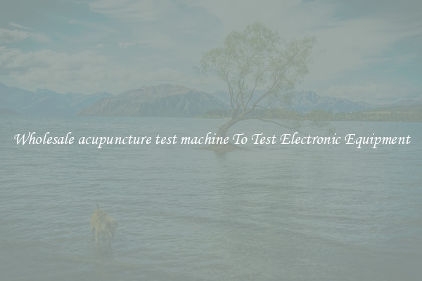 Wholesale acupuncture test machine To Test Electronic Equipment