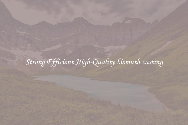 Strong Efficient High-Quality bismuth casting