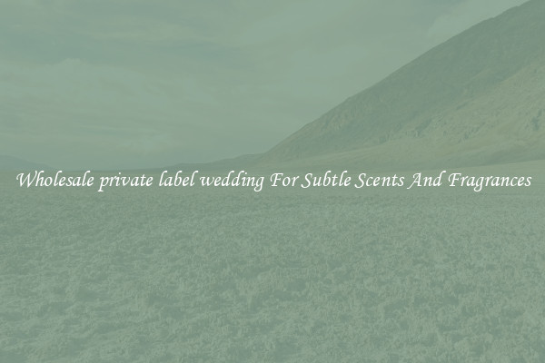 Wholesale private label wedding For Subtle Scents And Fragrances