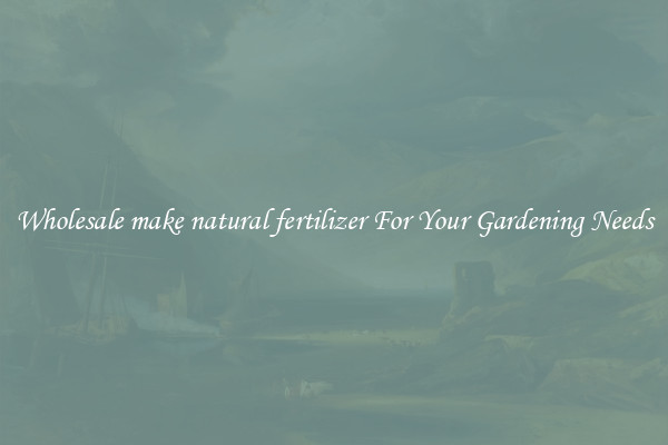 Wholesale make natural fertilizer For Your Gardening Needs