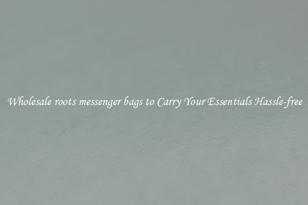 Wholesale roots messenger bags to Carry Your Essentials Hassle-free
