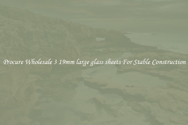 Procure Wholesale 3 19mm large glass sheets For Stable Construction
