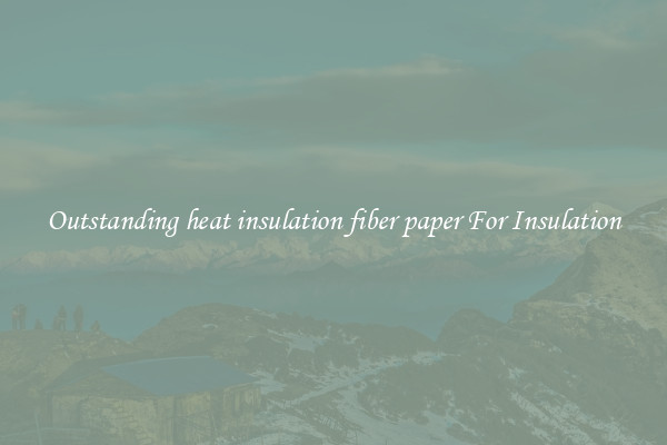 Outstanding heat insulation fiber paper For Insulation