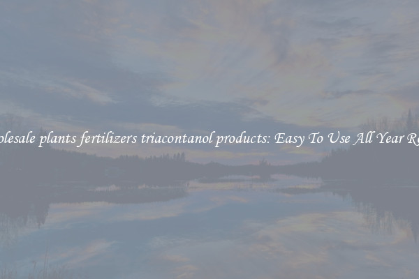Wholesale plants fertilizers triacontanol products: Easy To Use All Year Round