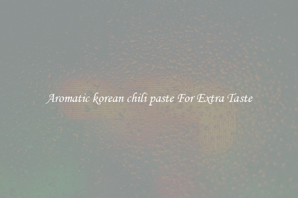 Aromatic korean chili paste For Extra Taste