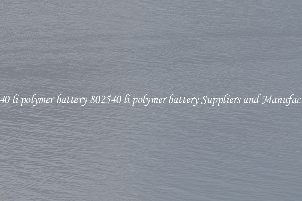 802540 li polymer battery 802540 li polymer battery Suppliers and Manufacturers