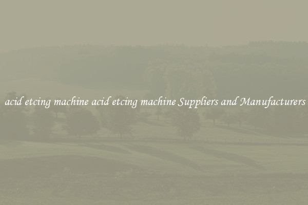 acid etcing machine acid etcing machine Suppliers and Manufacturers
