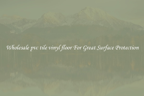 Wholesale pvc tile vinyl floor For Great Surface Protection