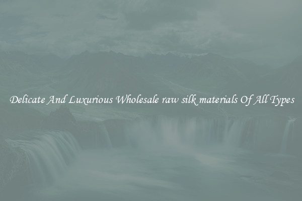 Delicate And Luxurious Wholesale raw silk materials Of All Types