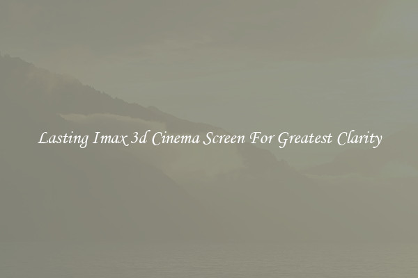 Lasting Imax 3d Cinema Screen For Greatest Clarity
