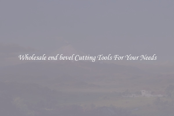 Wholesale end bevel Cutting Tools For Your Needs