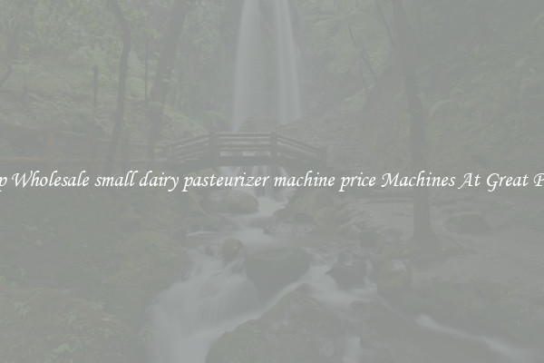 Shop Wholesale small dairy pasteurizer machine price Machines At Great Prices