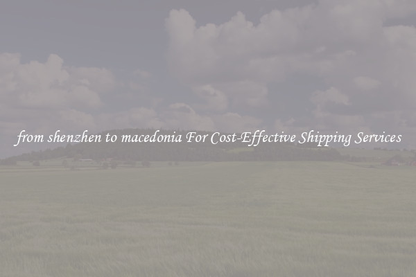 from shenzhen to macedonia For Cost-Effective Shipping Services