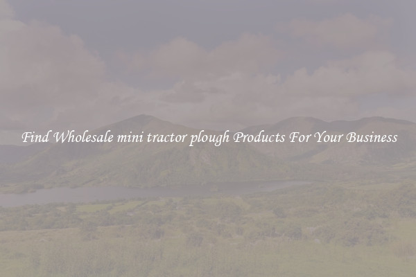 Find Wholesale mini tractor plough Products For Your Business
