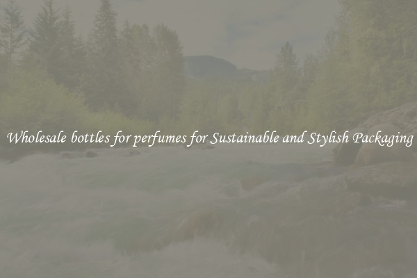 Wholesale bottles for perfumes for Sustainable and Stylish Packaging