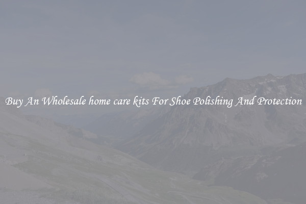 Buy An Wholesale home care kits For Shoe Polishing And Protection